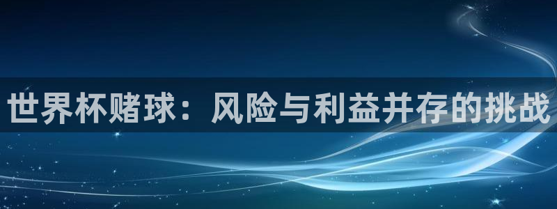 欧联杯直播:世界杯赌球:风险与利益并存的挑战