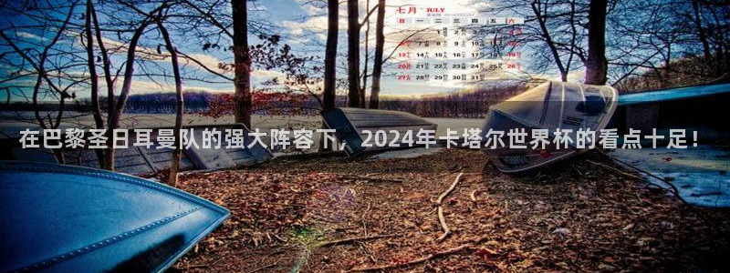 世界杯足球赛2026赛程时间：在巴黎圣日耳曼队的强大阵容下，2024年卡塔尔世界杯的看点十足！