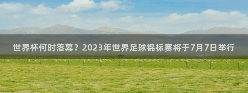 免费足球比赛直播高清：世界杯何时落幕？2023年世界足球锦标赛将于7月7日举行