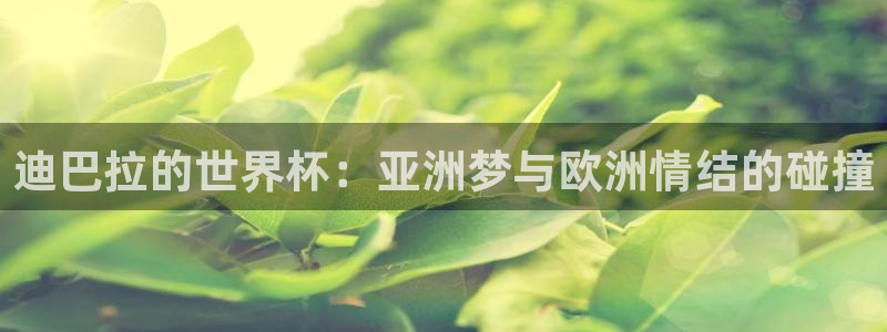 世界杯决赛圈球队：迪巴拉的世界杯：亚洲梦与欧洲情结的碰撞